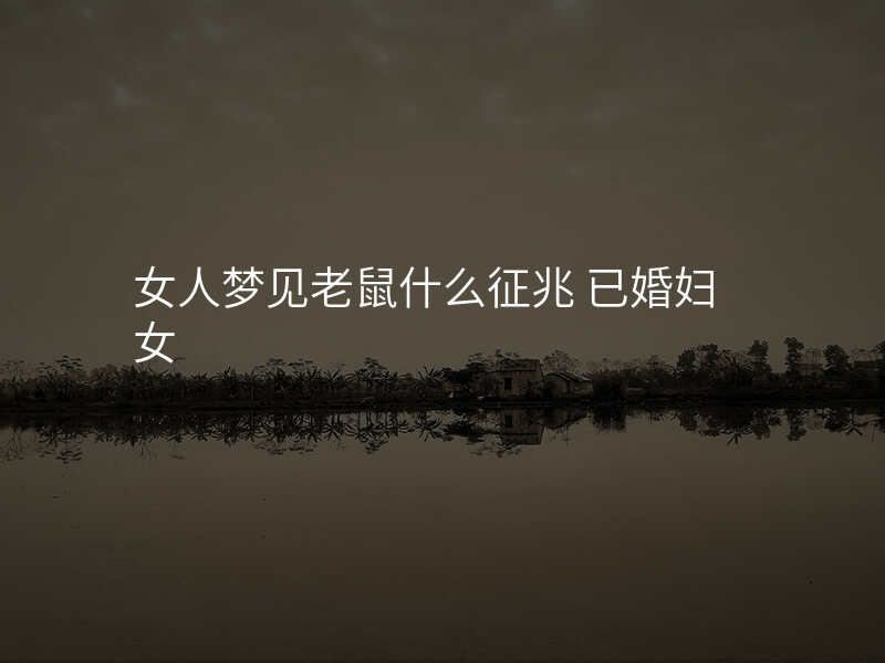女人梦见老鼠什么征兆 已婚妇女