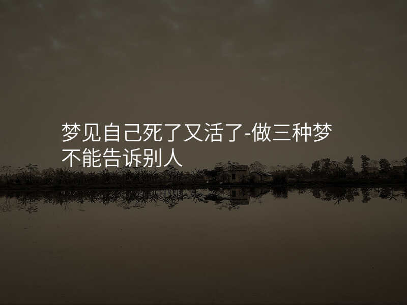 梦见自己死了又活了-做三种梦不能告诉别人
