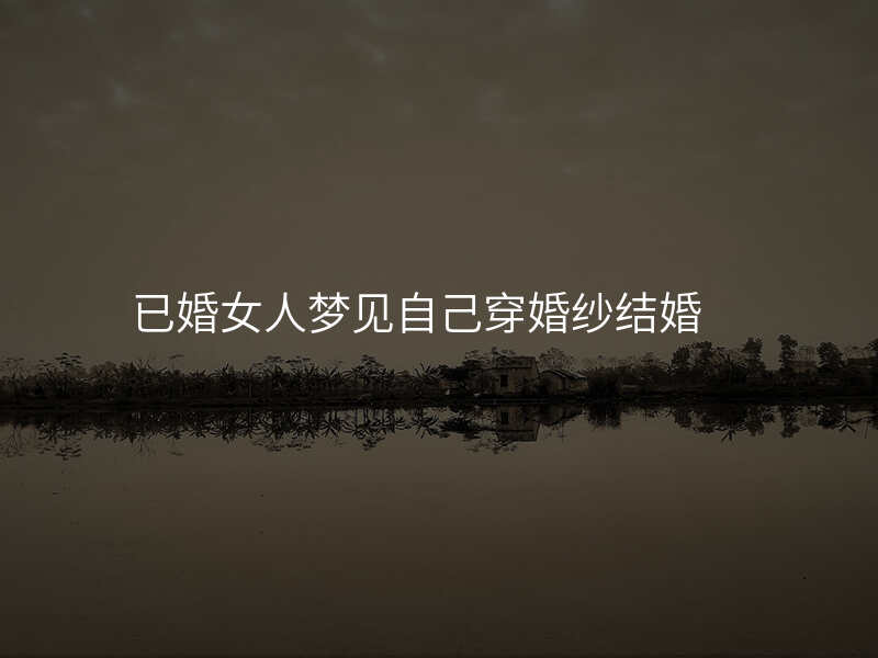 已婚女人梦见自己穿婚纱结婚