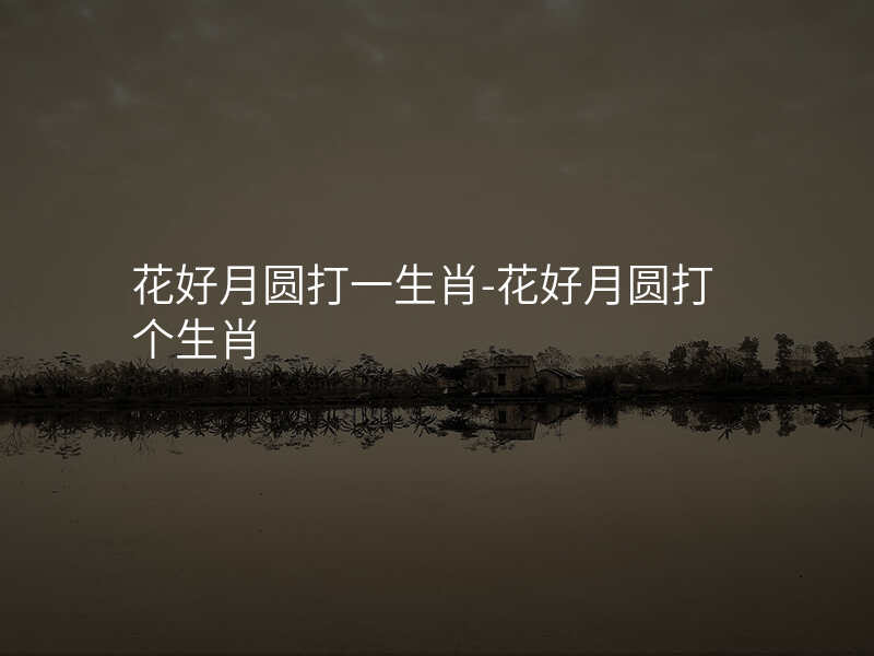花好月圆打一生肖-花好月圆打个生肖