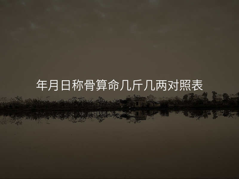 年月日称骨算命几斤几两对照表