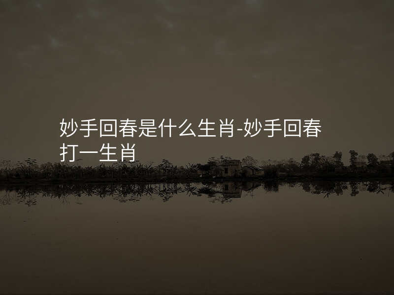妙手回春是什么生肖-妙手回春打一生肖