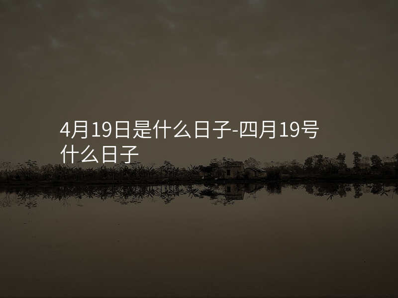 4月19日是什么日子-四月19号什么日子