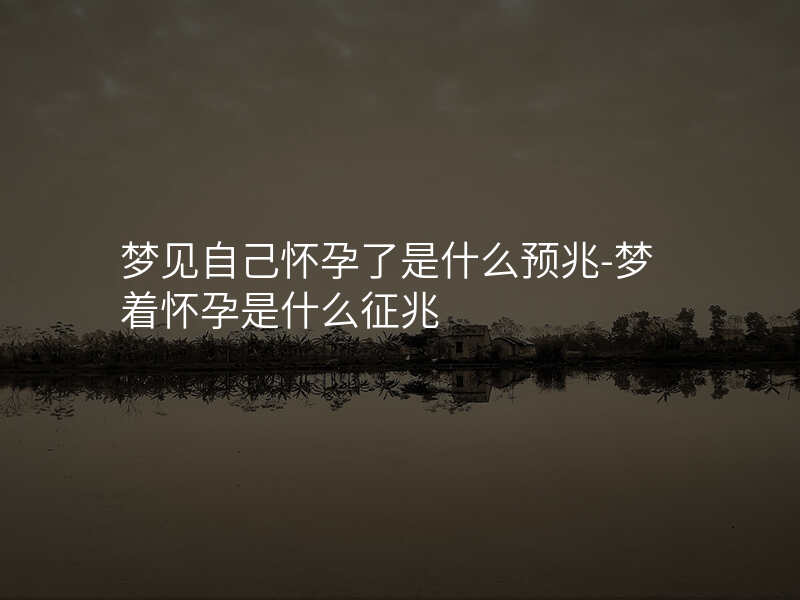 梦见自己怀孕了是什么预兆-梦着怀孕是什么征兆