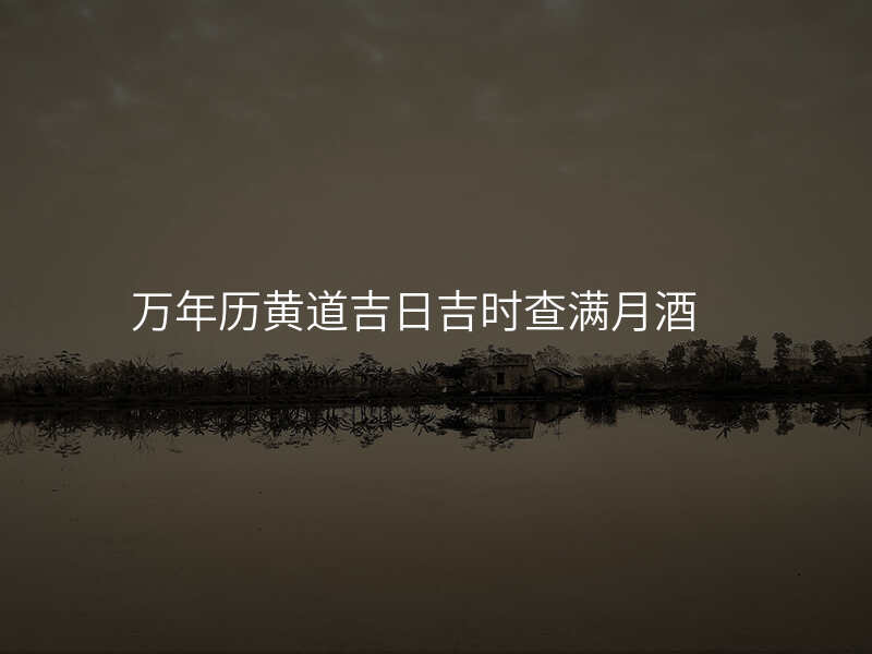 万年历黄道吉日吉时查满月酒