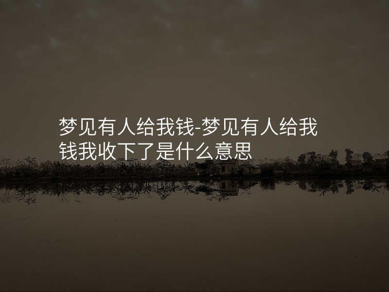 梦见有人给我钱-梦见有人给我钱我收下了是什么意思