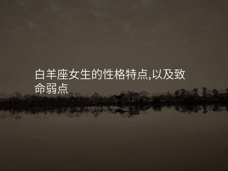 白羊座女生的性格特点,以及致命弱点