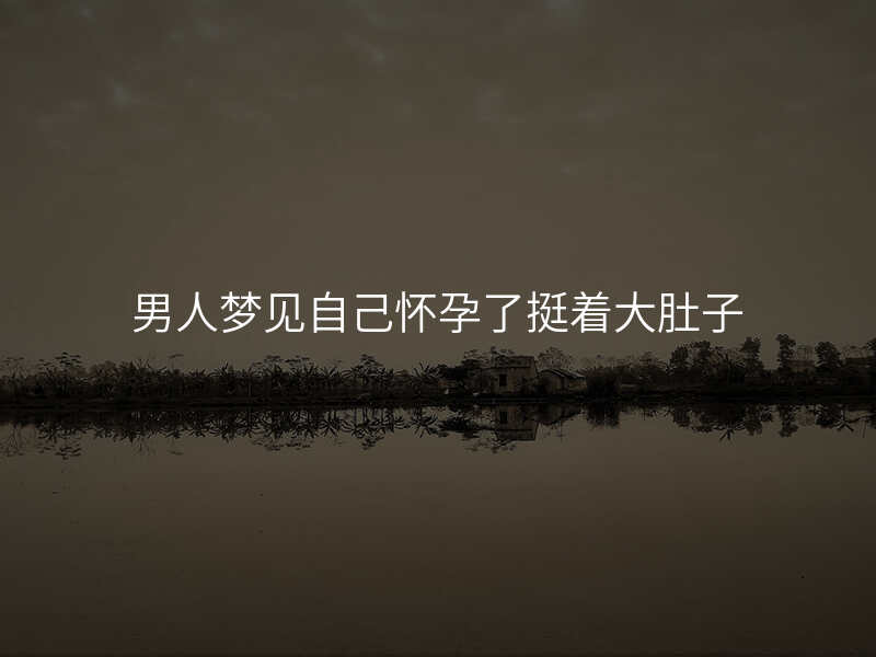男人梦见自己怀孕了挺着大肚子