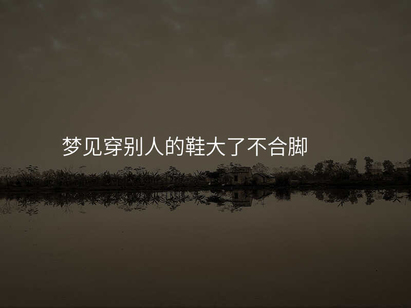梦见穿别人的鞋大了不合脚