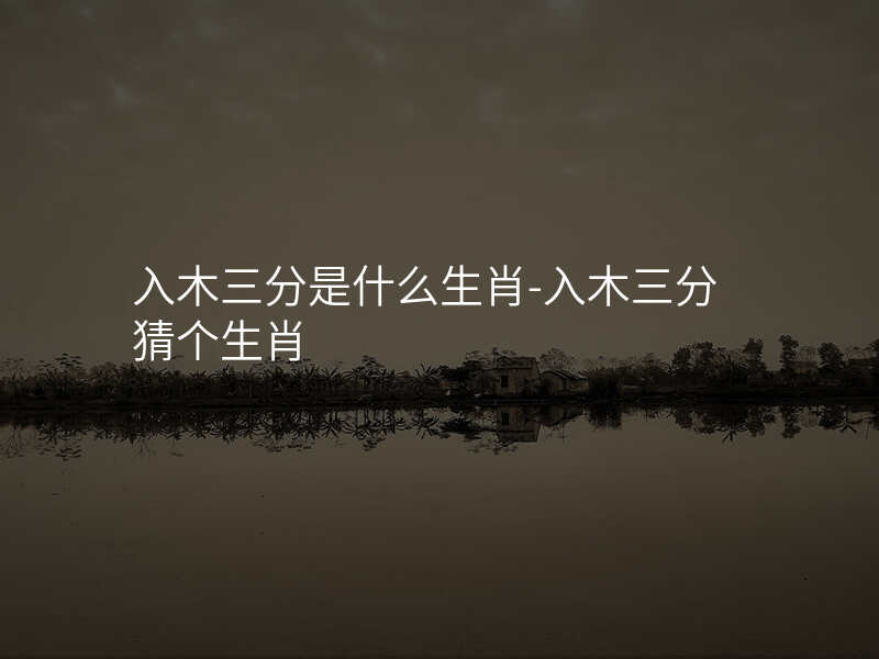 入木三分是什么生肖-入木三分猜个生肖