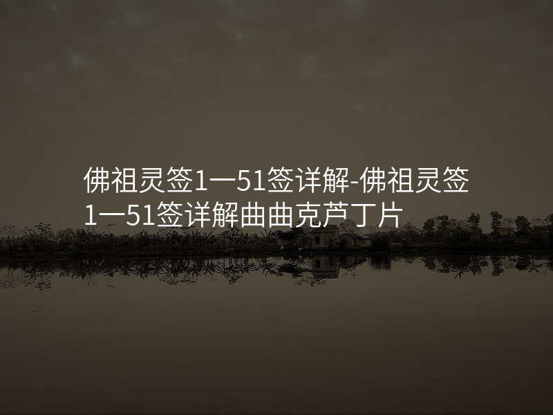 佛祖灵签1一51签详解-佛祖灵签1一51签详解曲曲克芦丁片