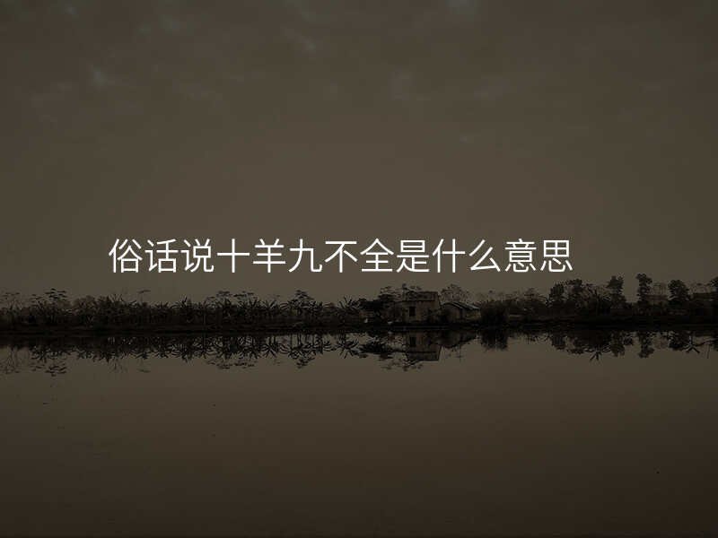 俗话说十羊九不全是什么意思