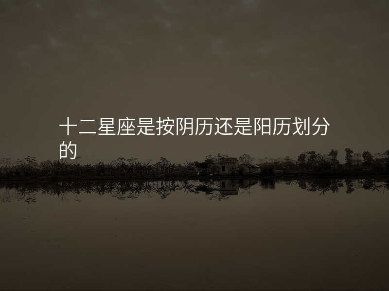 十二星座是按阴历还是阳历划分的