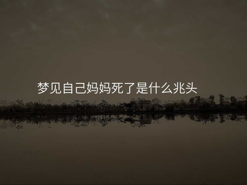梦见自己妈妈死了是什么兆头
