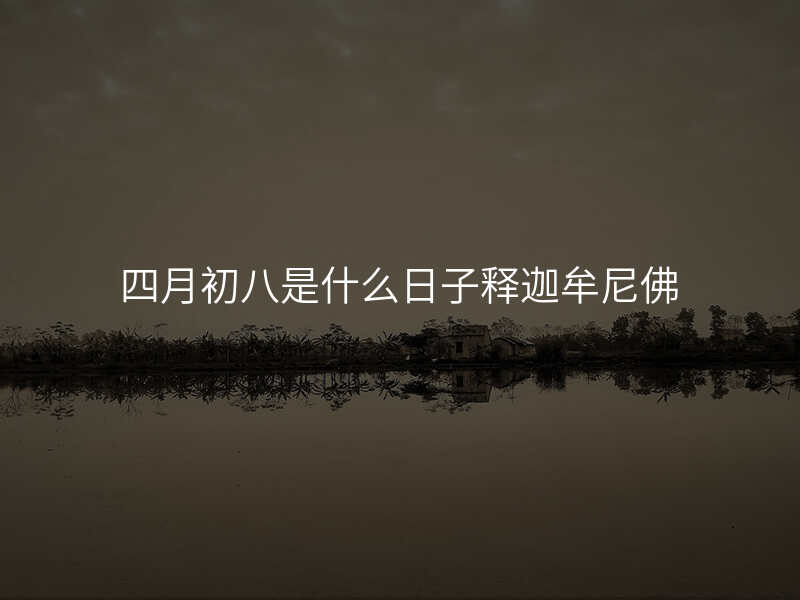 四月初八是什么日子释迦牟尼佛