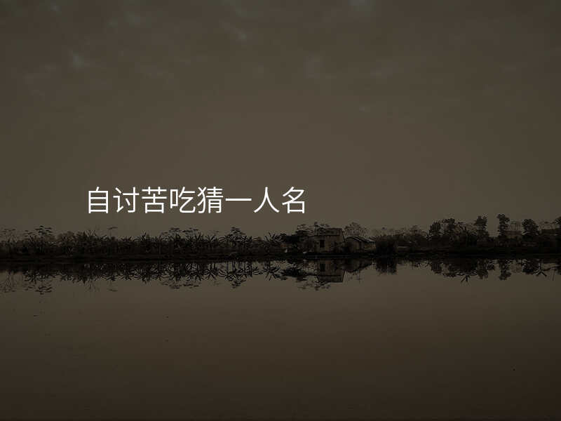 自讨苦吃猜一人名