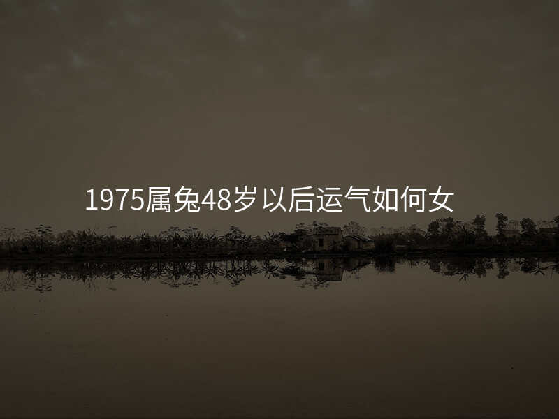 1975属兔48岁以后运气如何女