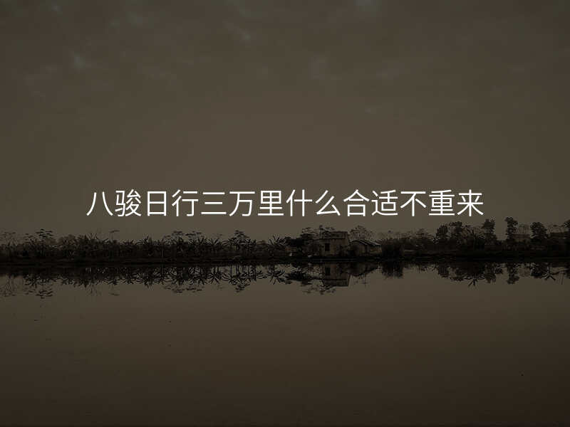 八骏日行三万里什么合适不重来