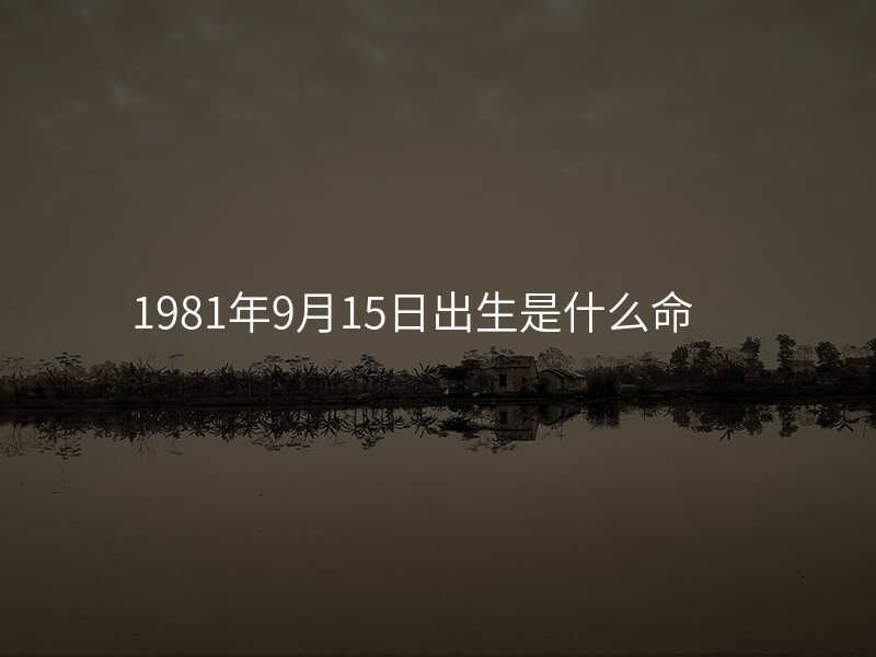 1981年9月15日出生是什么命
