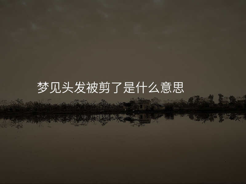 梦见头发被剪了是什么意思