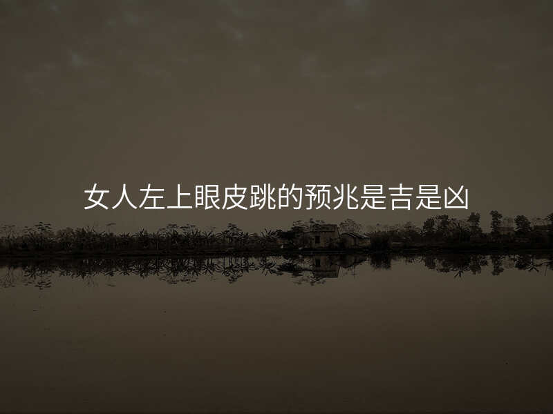 女人左上眼皮跳的预兆是吉是凶