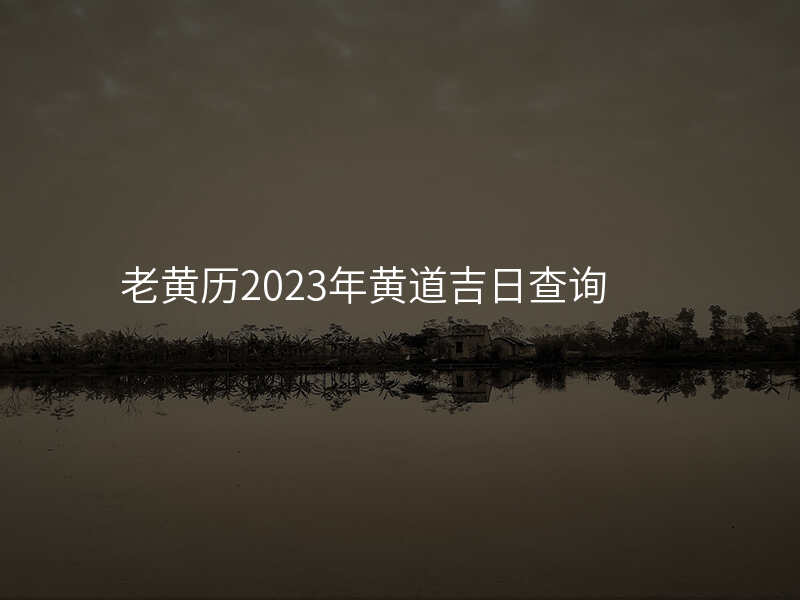 老黄历2023年黄道吉日查询