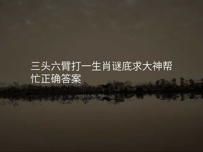 三头六臂打一生肖谜底求大神帮忙正确答案