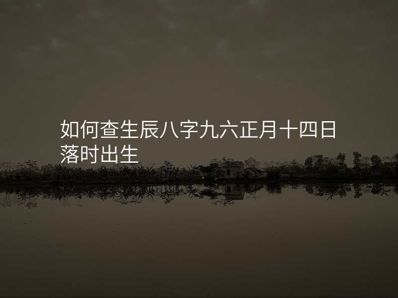 如何查生辰八字九六正月十四日落时出生