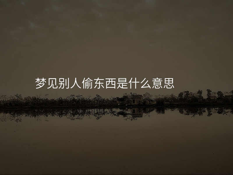 梦见别人偷东西是什么意思