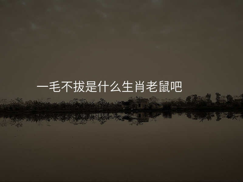 一毛不拔是什么生肖老鼠吧