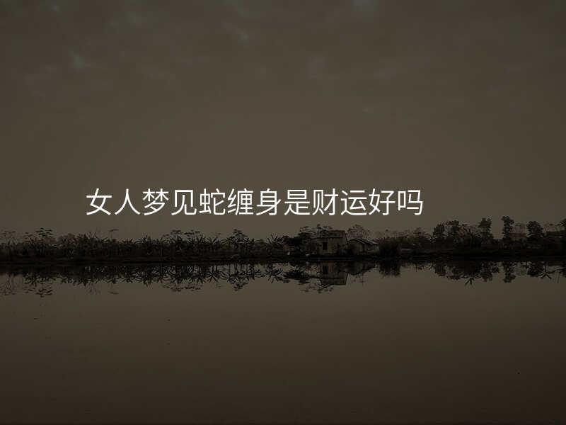 女人梦见蛇缠身是财运好吗