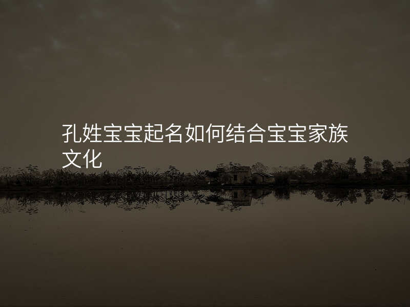 孔姓宝宝起名如何结合宝宝家族文化