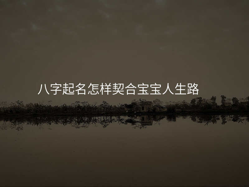 八字起名怎样契合宝宝人生路
