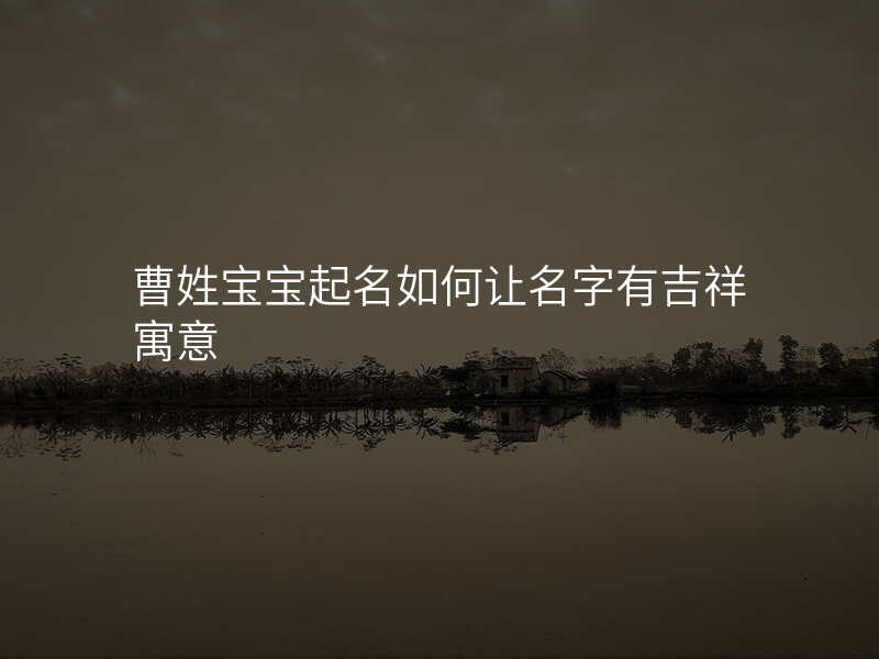 曹姓宝宝起名如何让名字有吉祥寓意