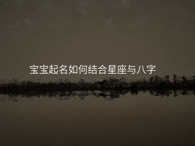 宝宝起名如何结合星座与八字