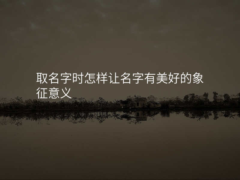 取名字时怎样让名字有美好的象征意义
