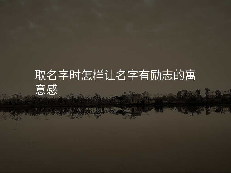 取名字时怎样让名字有励志的寓意感