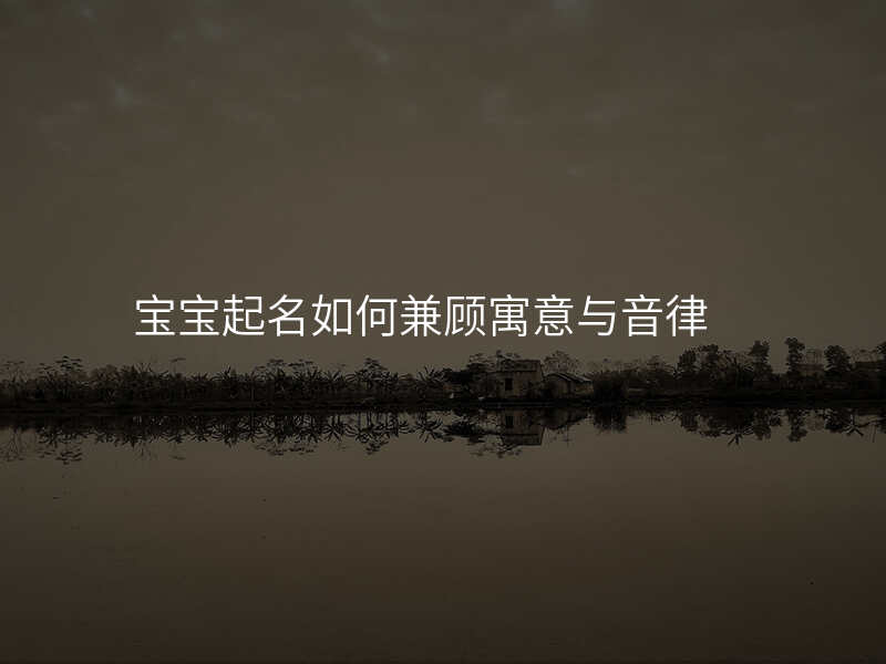 宝宝起名如何兼顾寓意与音律