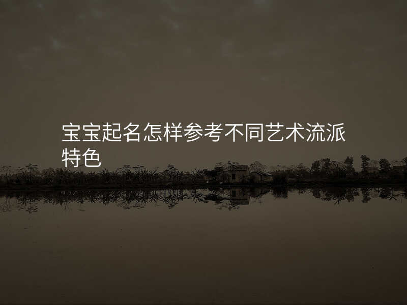 宝宝起名怎样参考不同艺术流派特色