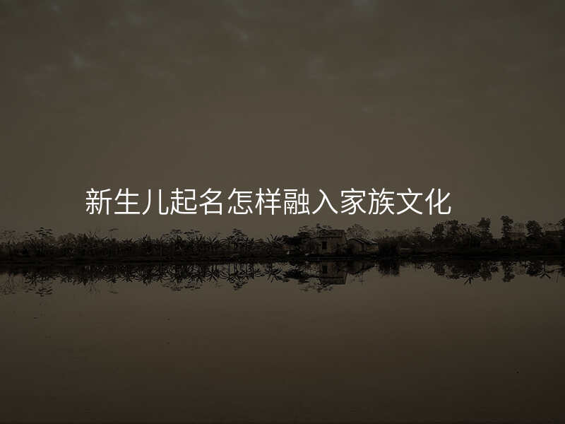 新生儿起名怎样融入家族文化