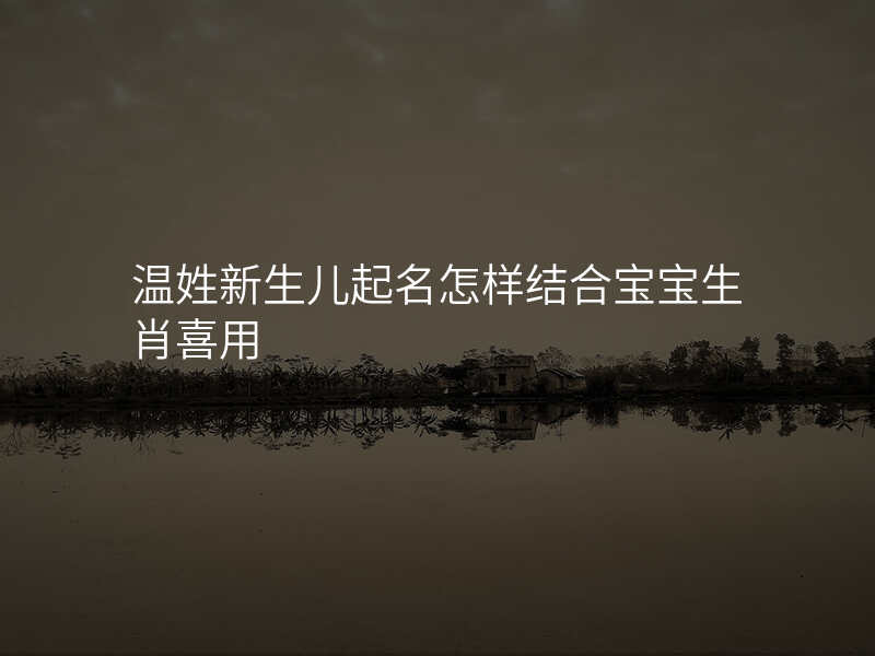温姓新生儿起名怎样结合宝宝生肖喜用