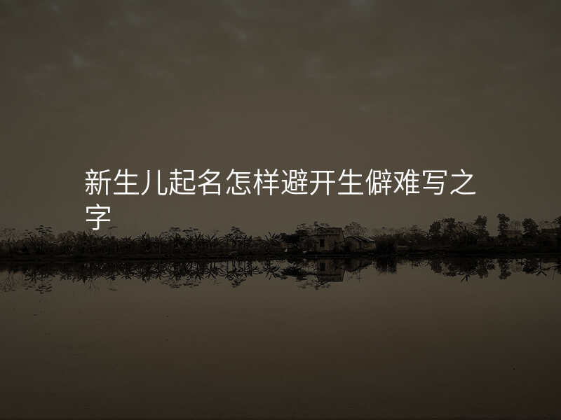 新生儿起名怎样避开生僻难写之字