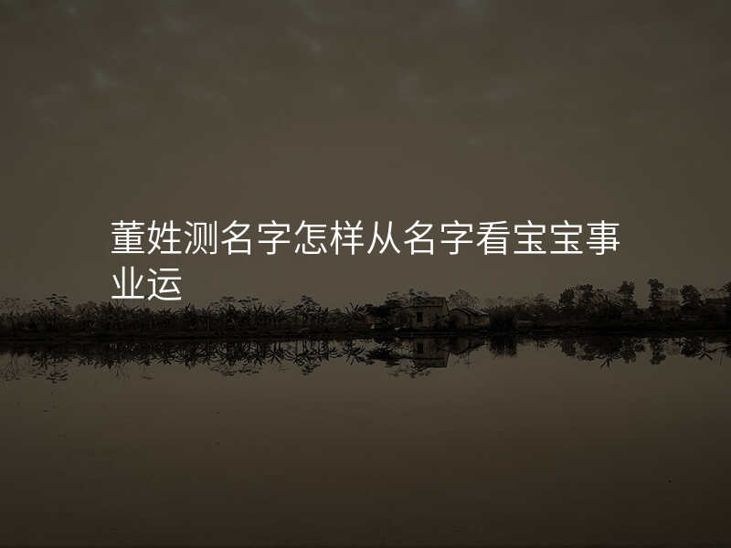 董姓测名字怎样从名字看宝宝事业运