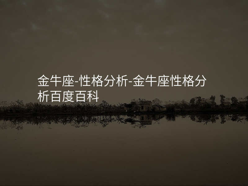 金牛座-性格分析-金牛座性格分析百度百科