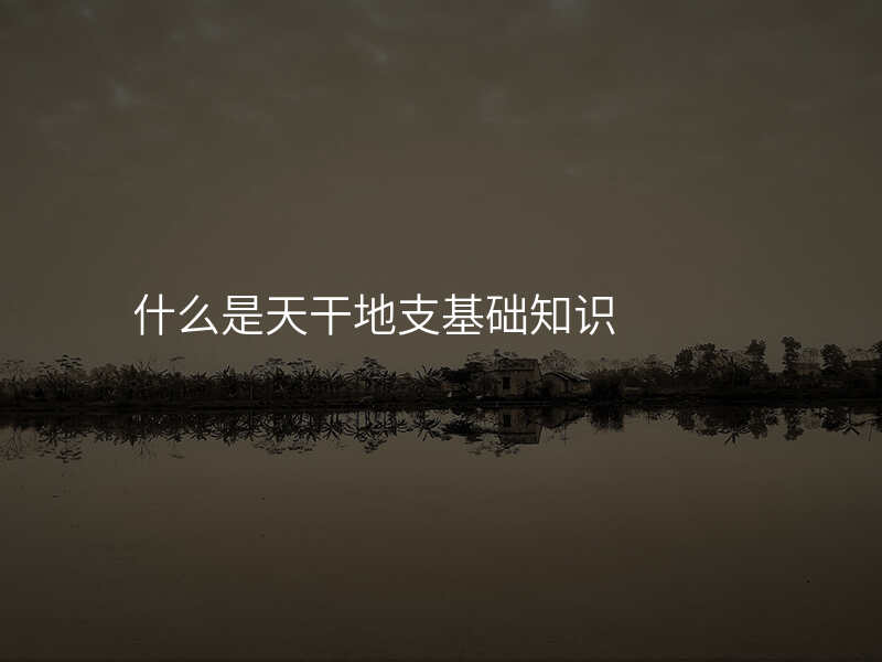 什么是天干地支基础知识