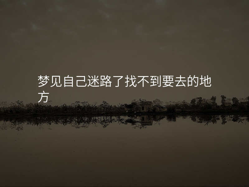 梦见自己迷路了找不到要去的地方
