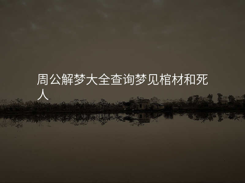 周公解梦大全查询梦见棺材和死人