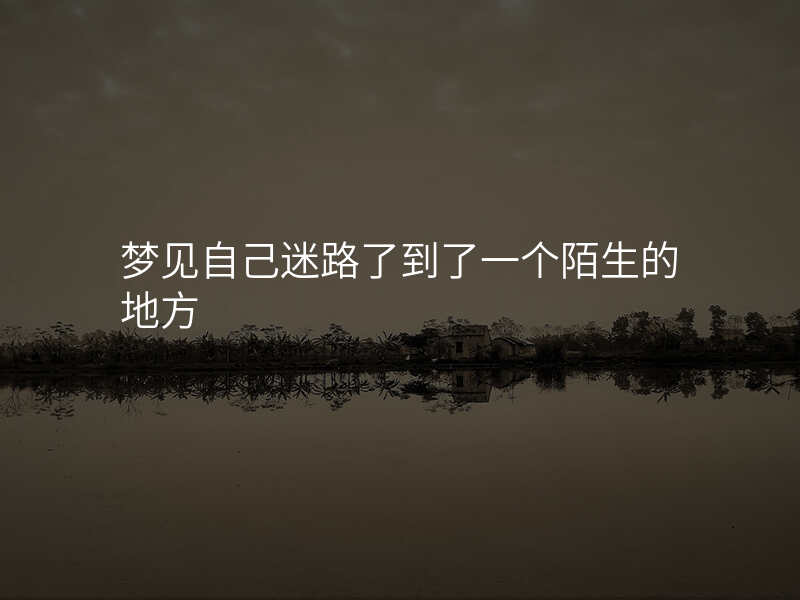 梦见自己迷路了到了一个陌生的地方