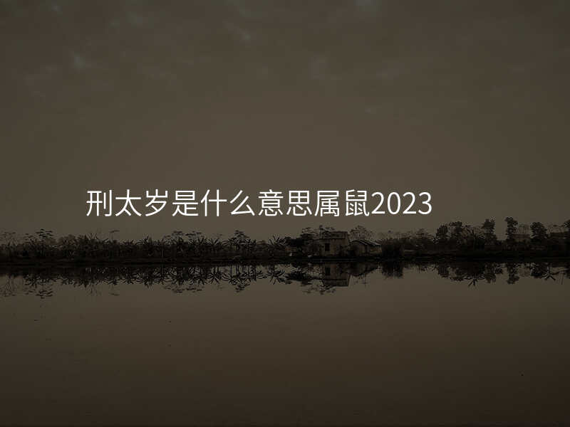 刑太岁是什么意思属鼠2023