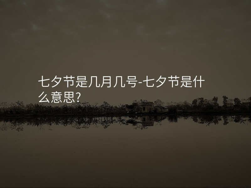 七夕节是几月几号-七夕节是什么意思?